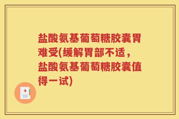 盐酸氨基葡萄糖胶囊胃难受(缓解胃部不适,盐酸氨基葡萄糖胶囊值得一试) 盐酸氨基葡萄糖胶囊胃难受(缓解胃部不适,盐酸氨基葡萄糖胶囊值得一试)