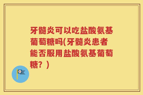 牙髓炎可以吃盐酸氨基葡萄糖吗(牙髓炎患者能否服用盐酸氨基葡萄糖?) 牙髓炎可以吃盐酸氨基葡萄糖吗(牙髓炎患者能否服用盐酸氨基葡萄糖?)