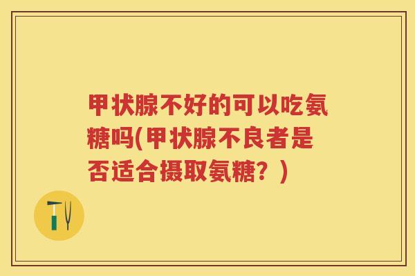 不好的可以吃氨糖吗(不良者是否适合摄取氨糖?) 不好的可以吃氨糖吗(不良者是否适合摄取氨糖?)
