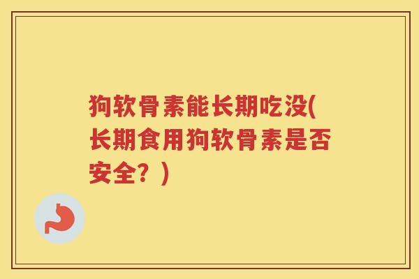 狗软骨素能长期吃没(长期食用狗软骨素是否安全？)