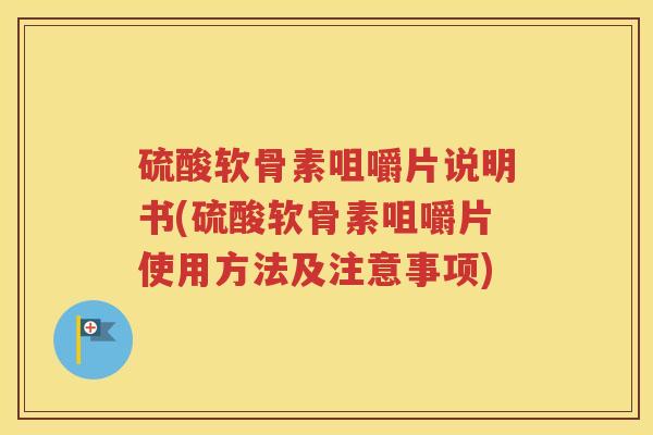 硫酸软骨素咀嚼片说明书(硫酸软骨素咀嚼片使用方法及注意事项) 硫酸软骨素咀嚼片说明书(硫酸软骨素咀嚼片使用方法及注意事项)