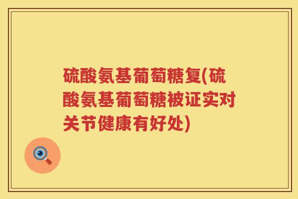 硫酸氨基葡萄糖复(硫酸氨基葡萄糖被证实对关节健康有好处)