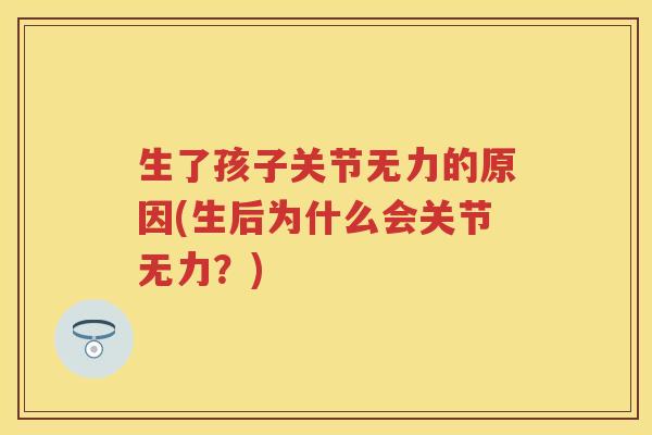 生了孩子关节无力的原因(生后为什么会关节无力?) 生了孩子关节无力的原因(生后为什么会关节无力?)