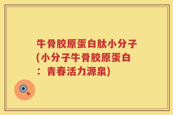 牛骨胶原蛋白肽小分子(小分子牛骨胶原蛋白:青春活力源泉) 牛骨胶原蛋白肽小分子(小分子牛骨胶原蛋白:青春活力源泉)