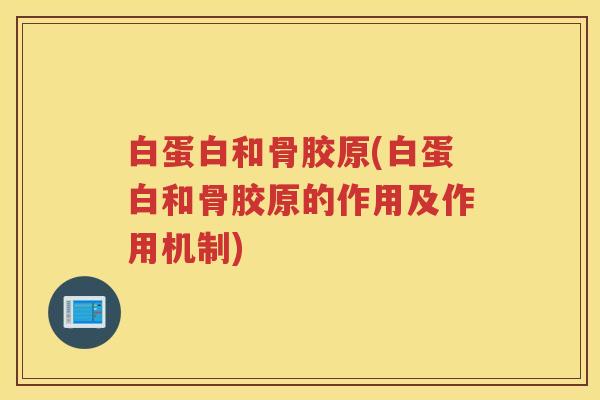 白蛋白和骨胶原(白蛋白和骨胶原的作用及作用机制) 白蛋白和骨胶原(白蛋白和骨胶原的作用及作用机制)