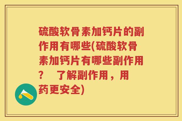 硫酸软骨素加钙片的副作用有哪些(硫酸软骨素加钙片有哪些副作用? 了解副作用,用药更安全) 硫酸软骨素加钙片的副作用有哪些(硫酸软骨素加钙片有哪些副作用? 了解副作用,用药更安全)