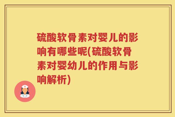 硫酸软骨素对婴儿的影响有哪些呢(硫酸软骨素对婴幼儿的作用与影响解析) 硫酸软骨素对婴儿的影响有哪些呢(硫酸软骨素对婴幼儿的作用与影响解析)