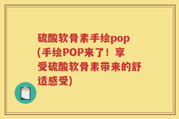 硫酸软骨素手绘pop(手绘POP来了！享受硫酸软骨素带来的舒适感受)