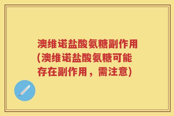 澳维诺盐酸氨糖副作用(澳维诺盐酸氨糖可能存在副作用，需注意)