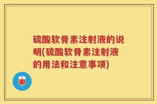 硫酸软骨素注射液的说明(硫酸软骨素注射液的用法和注意事项) 硫酸软骨素注射液的说明(硫酸软骨素注射液的用法和注意事项)