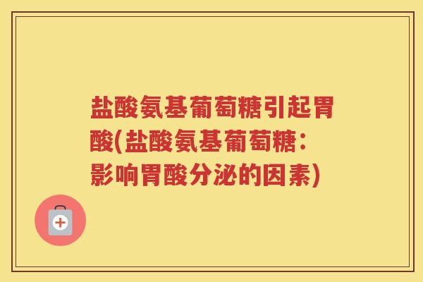 盐酸氨基葡萄糖引起胃酸(盐酸氨基葡萄糖:影响胃酸分泌的因素) 盐酸氨基葡萄糖引起胃酸(盐酸氨基葡萄糖:影响胃酸分泌的因素)