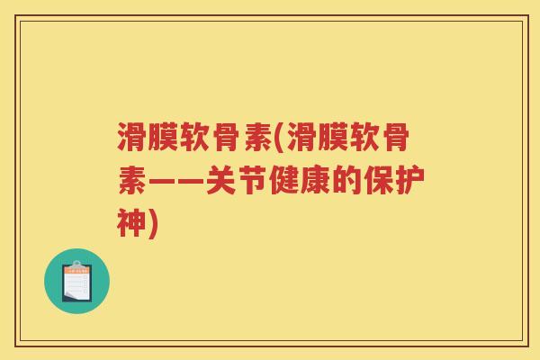 滑膜软骨素(滑膜软骨素——关节健康的保护神) 滑膜软骨素(滑膜软骨素——关节健康的保护神)