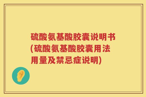 硫酸氨基酸胶囊说明书(硫酸氨基酸胶囊用法用量及禁忌症说明) 硫酸氨基酸胶囊说明书(硫酸氨基酸胶囊用法用量及禁忌症说明)