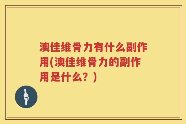 澳佳维骨力有什么副作用(澳佳维骨力的副作用是什么?) 澳佳维骨力有什么副作用(澳佳维骨力的副作用是什么?)