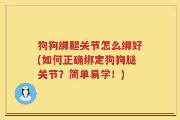 狗狗绑腿关节怎么绑好(如何正确绑定狗狗腿关节?简单易学!) 狗狗绑腿关节怎么绑好(如何正确绑定狗狗腿关节?简单易学!)
