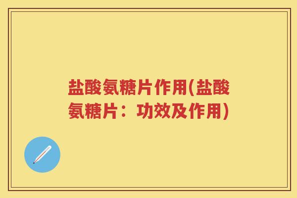 盐酸氨糖片作用(盐酸氨糖片:功效及作用) 盐酸氨糖片作用(盐酸氨糖片:功效及作用)