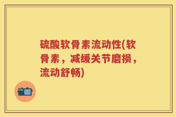 硫酸软骨素流动性(软骨素,减缓关节磨损,流动舒畅) 硫酸软骨素流动性(软骨素,减缓关节磨损,流动舒畅)