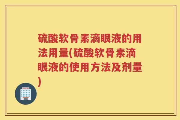 硫酸软骨素滴眼液的用法用量(硫酸软骨素滴眼液的使用方法及剂量)