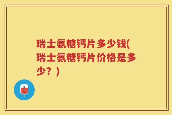 瑞士氨糖钙片多少钱(瑞士氨糖钙片价格是多少？)