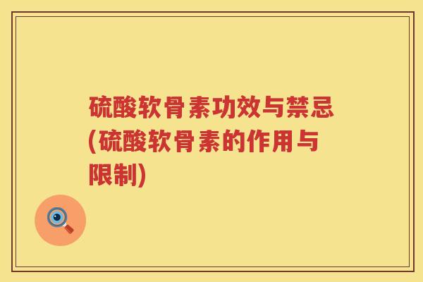 硫酸软骨素功效与禁忌(硫酸软骨素的作用与限制)