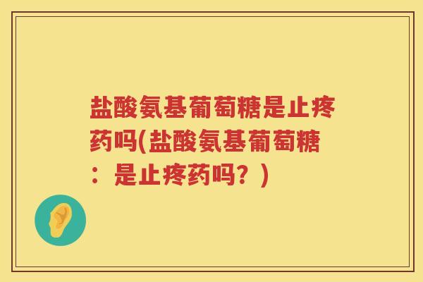 盐酸氨基葡萄糖是止疼药吗(盐酸氨基葡萄糖:是止疼药吗?) 盐酸氨基葡萄糖是止疼药吗(盐酸氨基葡萄糖:是止疼药吗?)