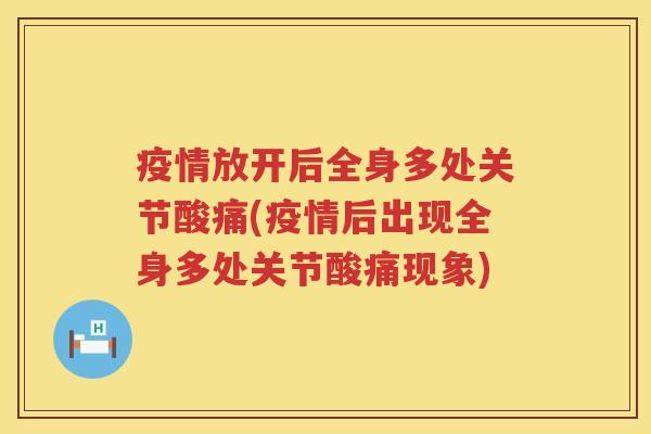 疫情放开后全身多处关节酸痛(疫情后出现全身多处关节酸痛现象)