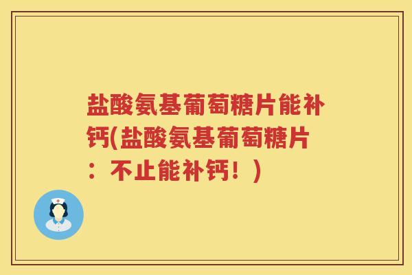 盐酸氨基葡萄糖片能补钙(盐酸氨基葡萄糖片:不止能补钙!) 盐酸氨基葡萄糖片能补钙(盐酸氨基葡萄糖片:不止能补钙!)