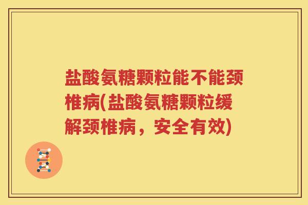盐酸氨糖颗粒能不能颈椎(盐酸氨糖颗粒缓解颈椎,安全有效) 盐酸氨糖颗粒能不能颈椎(盐酸氨糖颗粒缓解颈椎,安全有效)