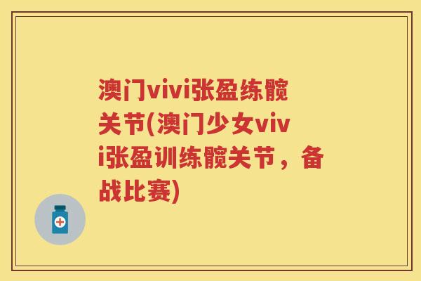 澳门vivi张盈练髋关节(澳门少女vivi张盈训练髋关节,备战比赛) 澳门vivi张盈练髋关节(澳门少女vivi张盈训练髋关节,备战比赛)