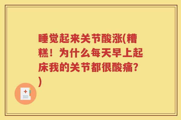 睡觉起来关节酸涨(糟糕!为什么每天早上起床我的关节都很酸痛?) 睡觉起来关节酸涨(糟糕!为什么每天早上起床我的关节都很酸痛?)