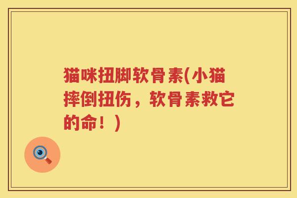 猫咪扭脚软骨素(小猫摔倒扭伤,软骨素救它的命!) 猫咪扭脚软骨素(小猫摔倒扭伤,软骨素救它的命!)