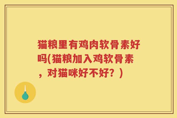 猫粮里有鸡肉软骨素好吗(猫粮加入鸡软骨素,对猫咪好不好?) 猫粮里有鸡肉软骨素好吗(猫粮加入鸡软骨素,对猫咪好不好?)