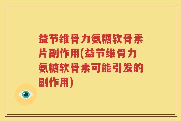 益节维骨力氨糖软骨素片副作用(益节维骨力氨糖软骨素可能引发的副作用) 益节维骨力氨糖软骨素片副作用(益节维骨力氨糖软骨素可能引发的副作用)