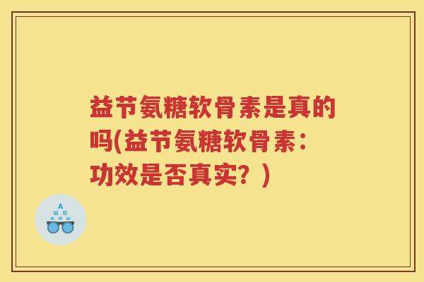 益节氨糖软骨素是真的吗(益节氨糖软骨素：功效是否真实？)