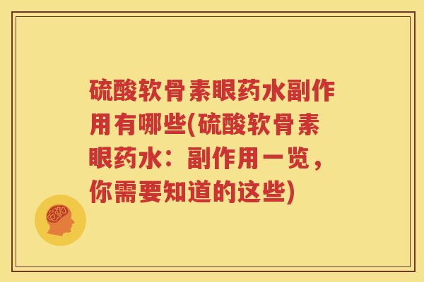 硫酸软骨素眼药水副作用有哪些(硫酸软骨素眼药水:副作用一览,你需要知道的这些) 硫酸软骨素眼药水副作用有哪些(硫酸软骨素眼药水:副作用一览,你需要知道的这些)
