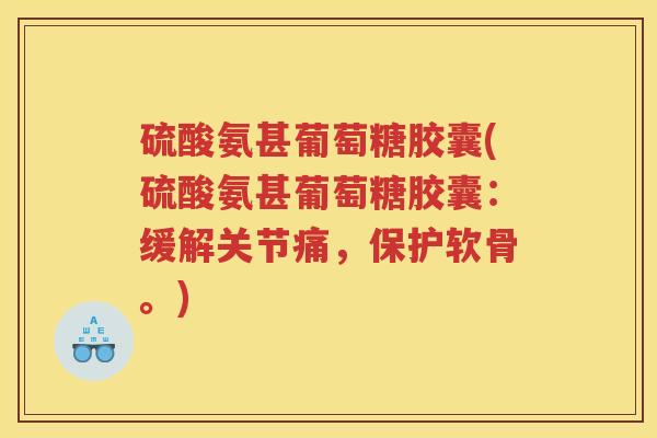 硫酸氨甚葡萄糖胶囊(硫酸氨甚葡萄糖胶囊:缓解关节痛,保护软骨。) 硫酸氨甚葡萄糖胶囊(硫酸氨甚葡萄糖胶囊:缓解关节痛,保护软骨。)