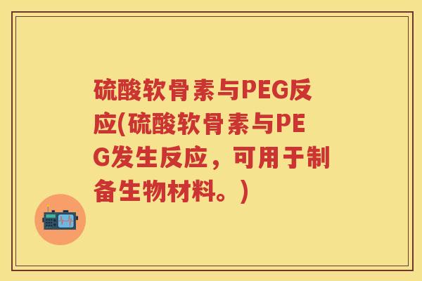 硫酸软骨素与PEG反应(硫酸软骨素与PEG发生反应，可用于制备生物材料。)