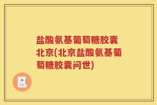 盐酸氨基葡萄糖胶囊 北京(北京盐酸氨基葡萄糖胶囊问世)