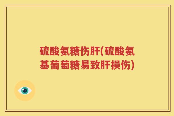 硫酸氨糖伤(硫酸氨基葡萄糖易致损伤)