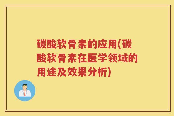 碳酸软骨素的应用(碳酸软骨素在医学领域的用途及效果分析)