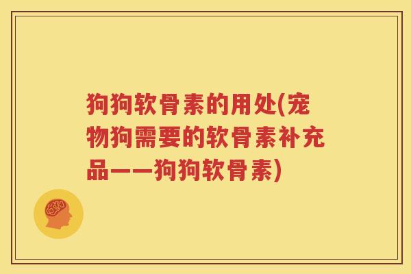 狗狗软骨素的用处(宠物狗需要的软骨素补充品——狗狗软骨素) 狗狗软骨素的用处(宠物狗需要的软骨素补充品——狗狗软骨素)