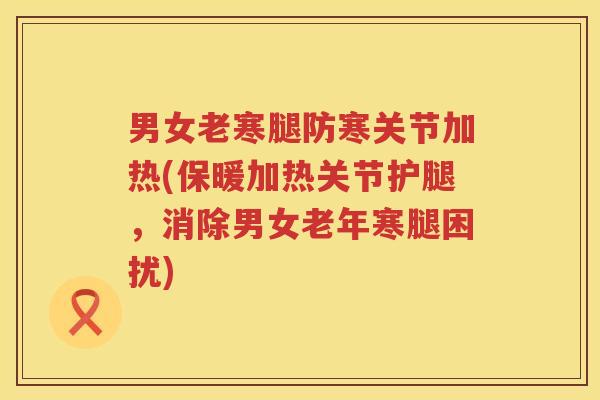 男女老寒腿防寒关节加热(保暖加热关节护腿，消除男女老年寒腿困扰)