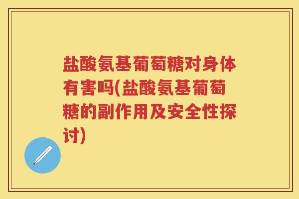 盐酸氨基葡萄糖对身体有害吗(盐酸氨基葡萄糖的副作用及安全性探讨)