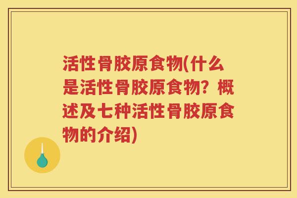 活性骨胶原食物(什么是活性骨胶原食物?概述及七种活性骨胶原食物的介绍) 活性骨胶原食物(什么是活性骨胶原食物?概述及七种活性骨胶原食物的介绍)