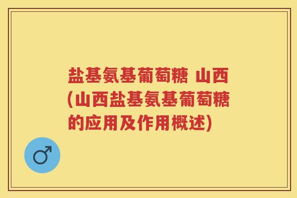 盐基氨基葡萄糖 山西(山西盐基氨基葡萄糖的应用及作用概述) 盐基氨基葡萄糖 山西(山西盐基氨基葡萄糖的应用及作用概述)