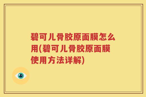 碧可儿骨胶原面膜怎么用(碧可儿骨胶原面膜使用方法详解)