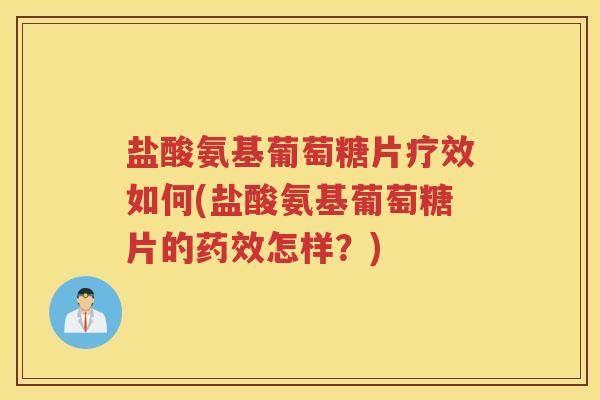 盐酸氨基葡萄糖片疗效如何(盐酸氨基葡萄糖片的怎样?) 盐酸氨基葡萄糖片疗效如何(盐酸氨基葡萄糖片的怎样?)
