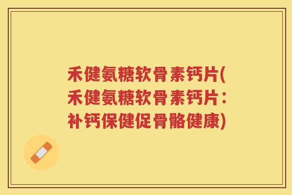 禾健氨糖软骨素钙片(禾健氨糖软骨素钙片:补钙保健促骨骼健康) 禾健氨糖软骨素钙片(禾健氨糖软骨素钙片:补钙保健促骨骼健康)