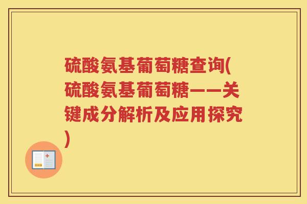 硫酸氨基葡萄糖查询(硫酸氨基葡萄糖——关键成分解析及应用探究) 硫酸氨基葡萄糖查询(硫酸氨基葡萄糖——关键成分解析及应用探究)