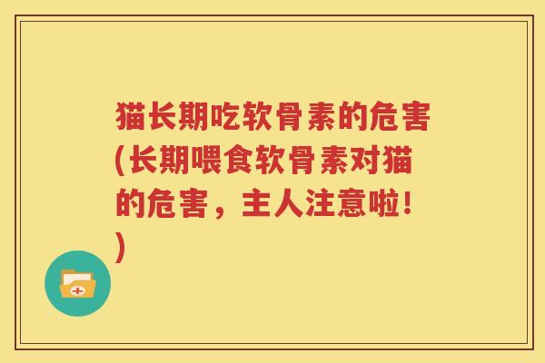 猫长期吃软骨素的危害(长期喂食软骨素对猫的危害，主人注意啦！)